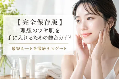 【完全保存版】理想のツヤ肌を手に入れるための総合ガイド｜最短ルートを徹底ナビゲート