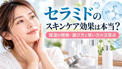 セラミドのスキンケア効果は本当？保湿の根拠・選び方と使い方の注意点
