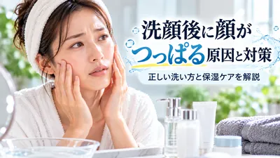 洗顔後に顔がつっぱる原因と対策｜正しい洗い方と保湿ケアを解説