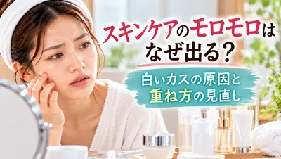 スキンケアのモロモロはなぜ出る？白いカスの原因と重ね方の見直し