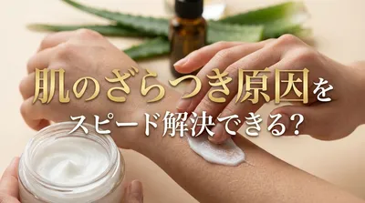 肌のざらつき原因をスピード解決できる？