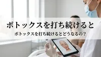 ボトックスを打ち続けるとどうなるの？