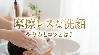 摩擦レスな洗顔のやり方とコツとは？