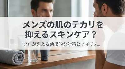 メンズの肌のテカリを抑えるスキンケア？