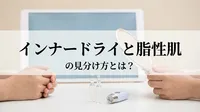 インナードライと脂性肌の見分け方とは？