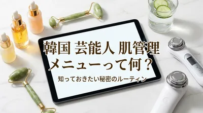 韓国 芸能人 肌管理 メニューって何？