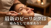 最新のピーリングは痛みなしで効果あり？