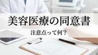 美容医療の同意書、注意点って何？