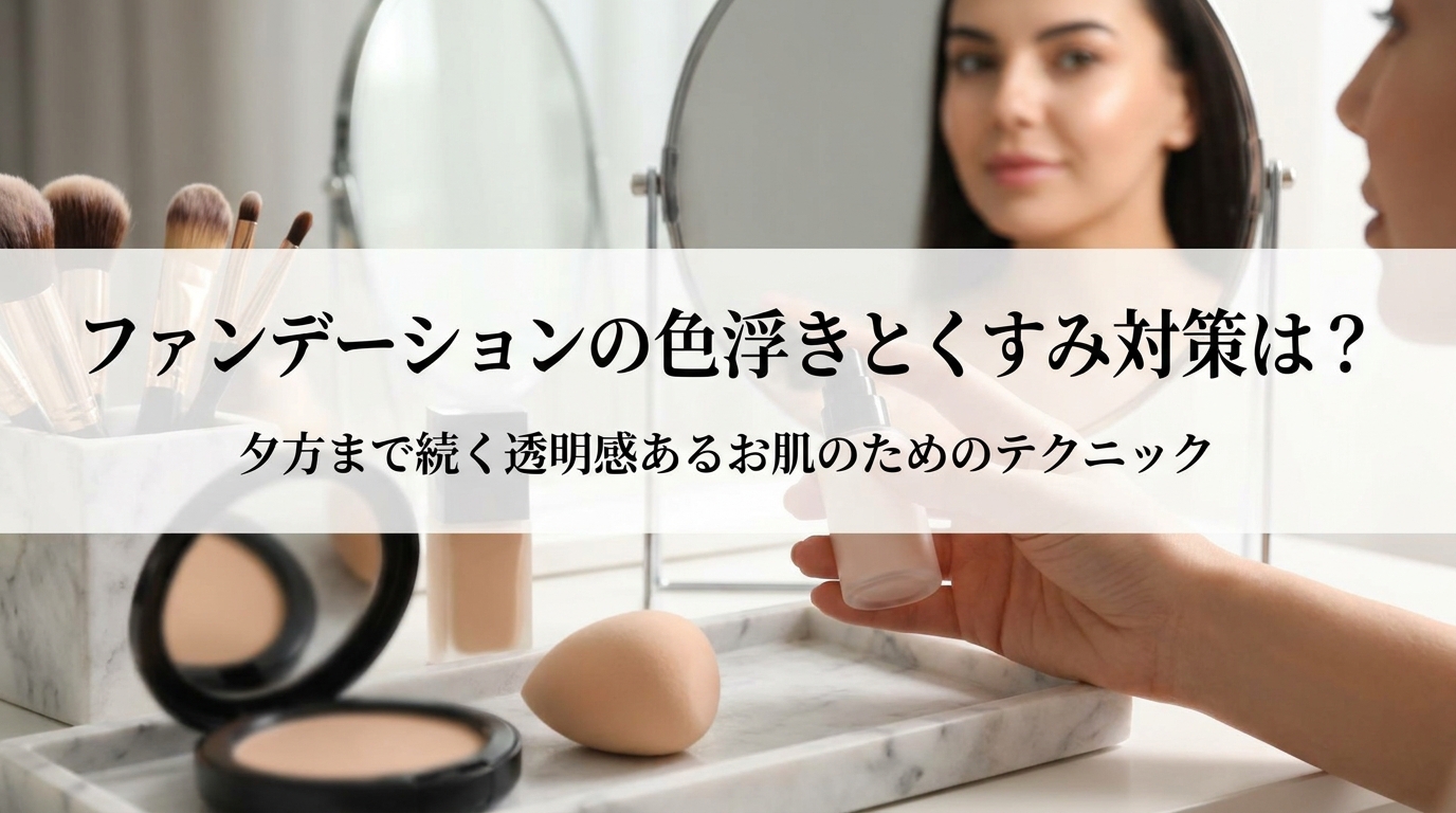 ファンデーションの色浮きとくすみ対策は?